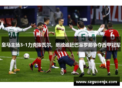 皇马主场3-1力克埃瓦尔，继续追赶巴塞罗那争夺西甲冠军