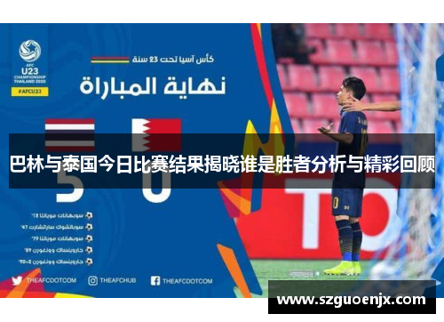 巴林与泰国今日比赛结果揭晓谁是胜者分析与精彩回顾