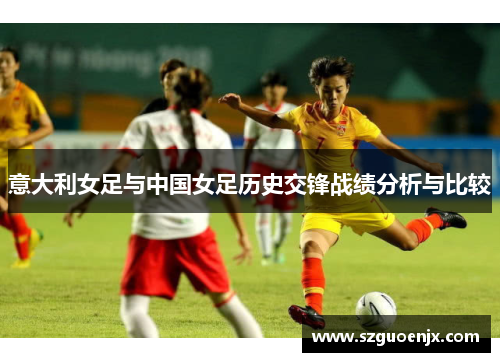 意大利女足与中国女足历史交锋战绩分析与比较